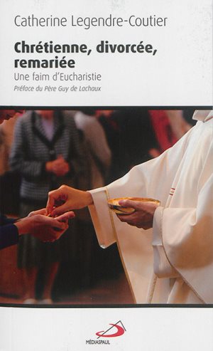 Catherine Legendre-Coutier - Chrétienne, divorcée, remariée : une faim d'eucharistie
